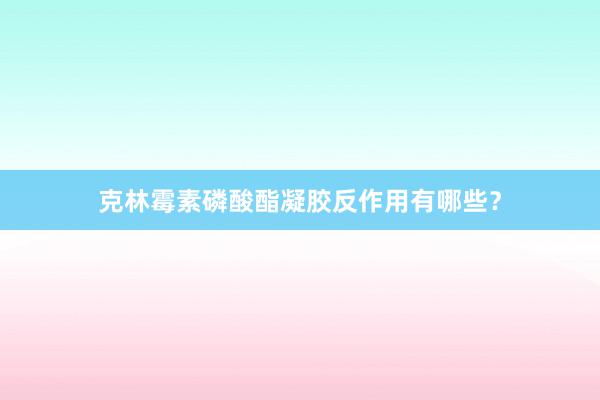 克林霉素磷酸酯凝胶反作用有哪些？