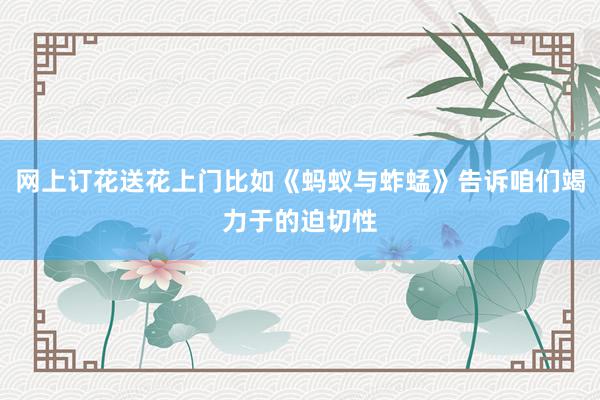 网上订花送花上门比如《蚂蚁与蚱蜢》告诉咱们竭力于的迫切性