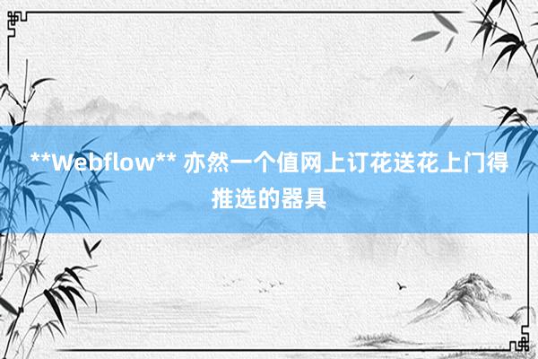 **Webflow** 亦然一个值网上订花送花上门得推选的器具