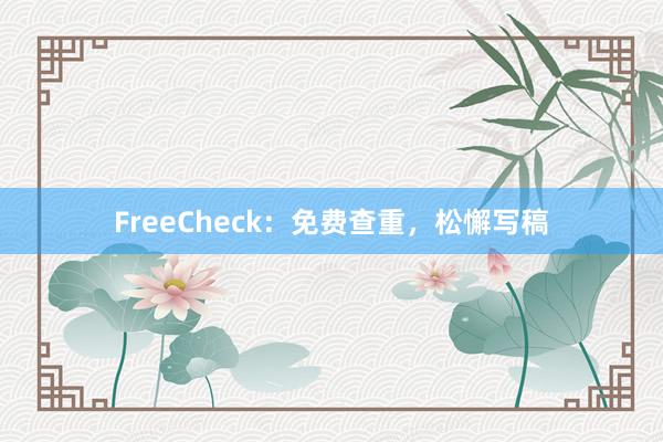 FreeCheck:免费查重,松懈写稿