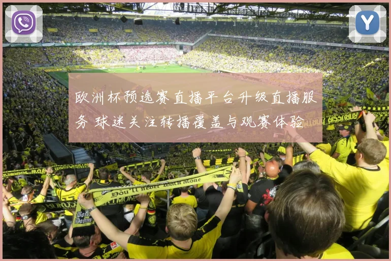 欧洲杯预选赛直播平台升级直播服务 球迷关注转播覆盖与观赛体验