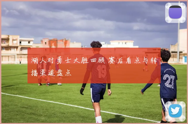 湖人对勇士大胜回顾 赛后看点与转播渠道盘点