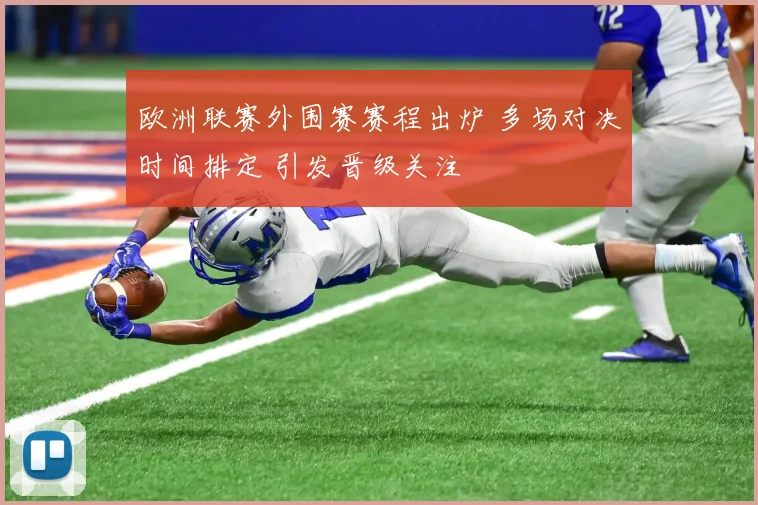 欧洲联赛外围赛赛程出炉 多场对决时间排定 引发晋级关注