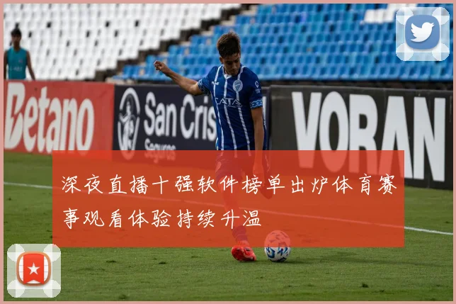 深夜直播十强软件榜单出炉体育赛事观看体验持续升温