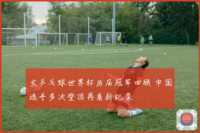 女乒乓球世界杯历届冠军回顾 中国选手多次登顶再看新纪录