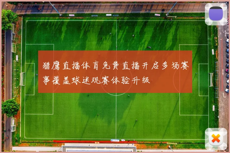 猎鹰直播体育免费直播开启多场赛事覆盖球迷观赛体验升级