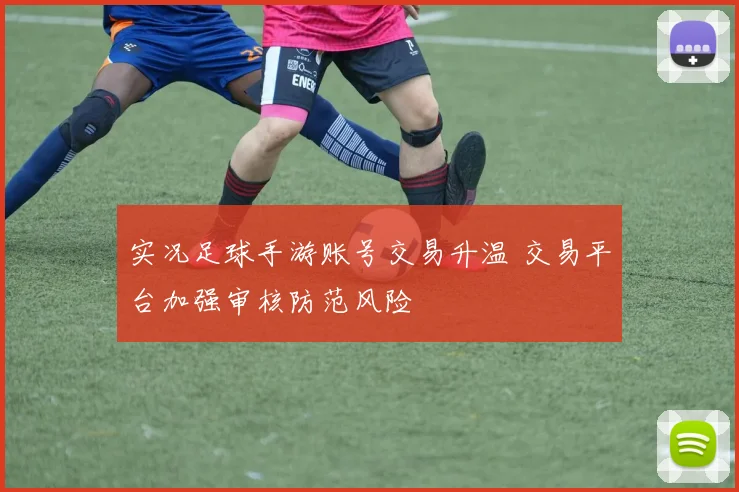 实况足球手游账号交易升温 交易平台加强审核防范风险