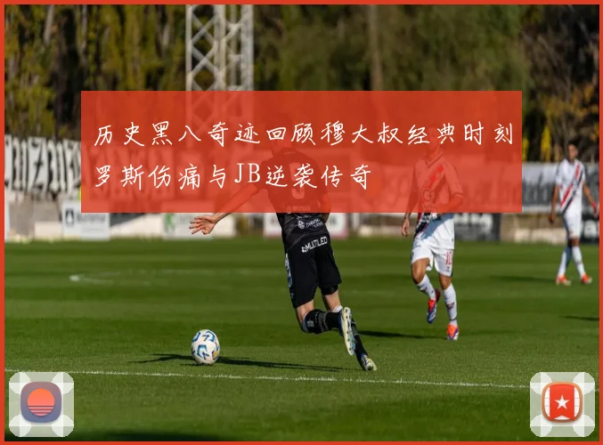 历史黑八奇迹回顾穆大叔经典时刻罗斯伤痛与JB逆袭传奇