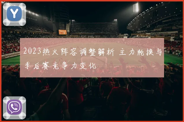 2023热火阵容调整解析 主力轮换与季后赛竞争力变化