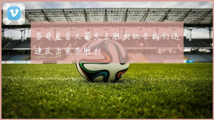 芬奇直言火箭失去胜利机会我们迅速反击重夺胜利