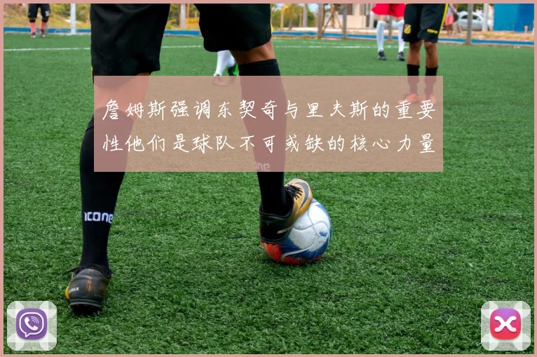 詹姆斯强调东契奇与里夫斯的重要性他们是球队不可或缺的核心力量