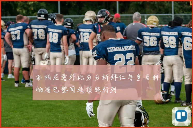 孔帕尼意外比分分析拜仁与皇马利物浦巴黎同处顶级行列